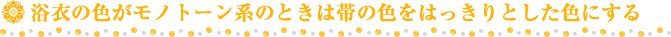 浴衣の色がモノトーン系のときは帯の色をはっきりとした色にする