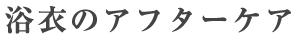 浴衣のアフターケア