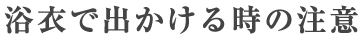 浴衣で出かけるときの注意
