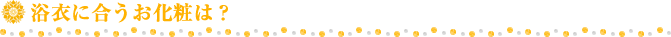 浴衣に合うお化粧は？