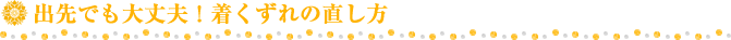 出先でも大丈夫！着くずれの直し方