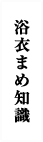 浴衣まめ知識