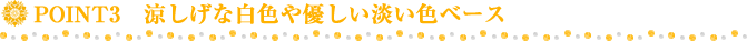 涼しげな白色や優しい淡い色ベース